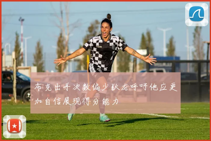 布克出手次数偏少狄龙呼吁他应更加自信展现得分能力