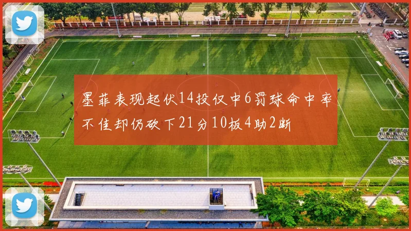 墨菲表现起伏14投仅中6罚球命中率不佳却仍砍下21分10板4助2断