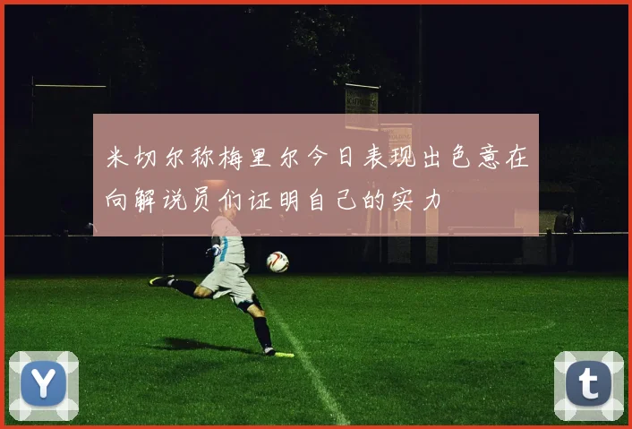 米切尔称梅里尔今日表现出色意在向解说员们证明自己的实力