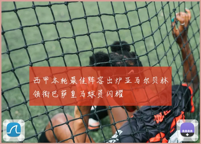 西甲本轮最佳阵容出炉亚马尔贝林领衔巴萨皇马球员闪耀