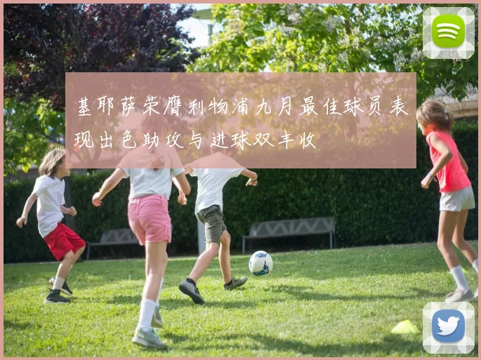 基耶萨荣膺利物浦九月最佳球员表现出色助攻与进球双丰收