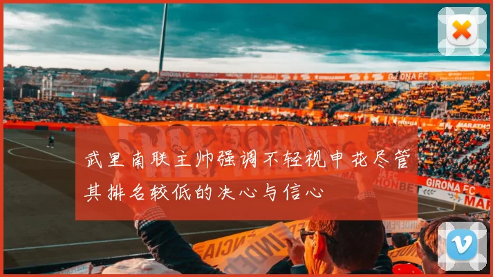 武里南联主帅强调不轻视申花尽管其排名较低的决心与信心