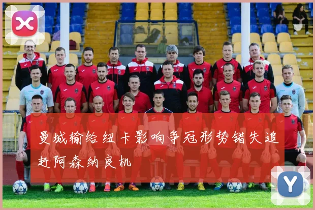 曼城输给纽卡影响争冠形势错失追赶阿森纳良机
