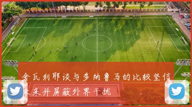 舍瓦利耶谈与多纳鲁马的比较坚信未来并屏蔽外界干扰