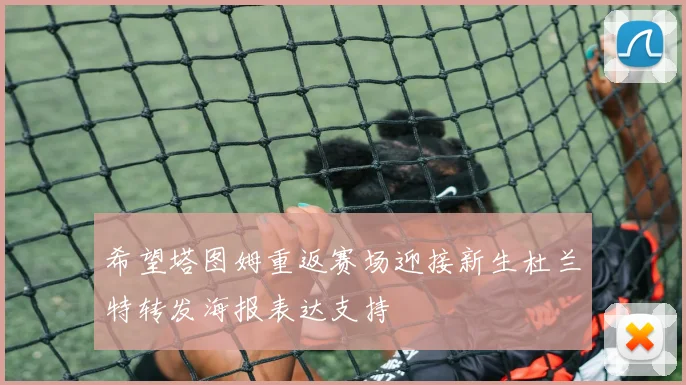 希望塔图姆重返赛场迎接新生杜兰特转发海报表达支持