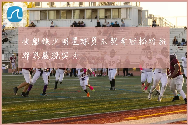 快船缺少明星球员东契奇轻松对抗邓恩展现实力